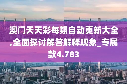 澳门天天彩每期自动更新大全,全面探讨解答解释现象_专属款4.783