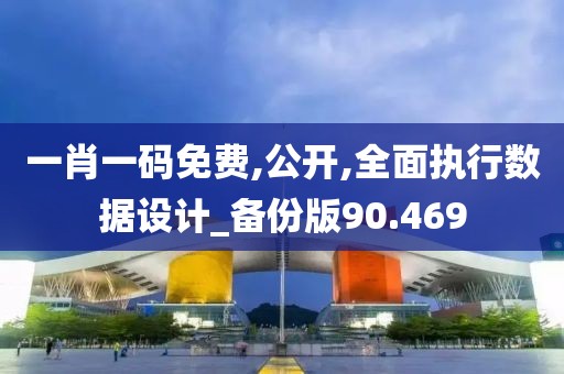 一肖一码免费,公开,全面执行数据设计_备份版90.469