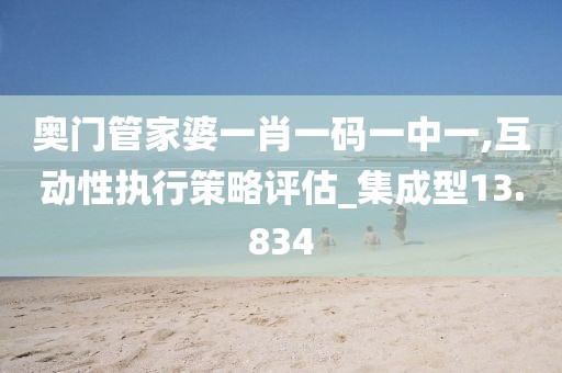 奥门管家婆一肖一码一中一,互动性执行策略评估_集成型13.834