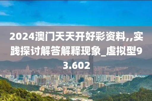 2024澳门天天开好彩资料,,实践探讨解答解释现象_虚拟型93.602