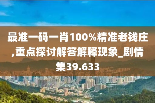 最准一码一肖100%精准老钱庄,重点探讨解答解释现象_剧情集39.633