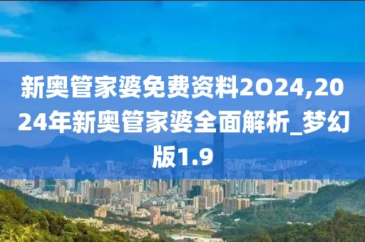 新奥管家婆免费资料2O24,2024年新奥管家婆全面解析_梦幻版1.9