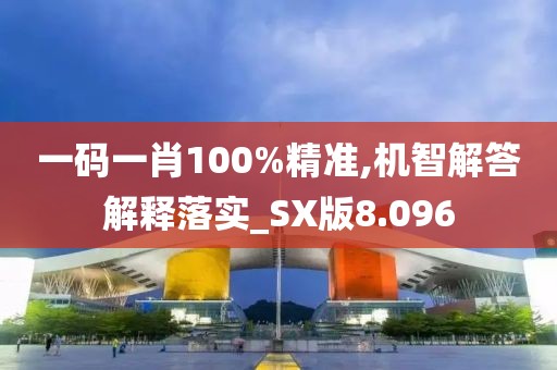 一码一肖100%精准,机智解答解释落实_SX版8.096