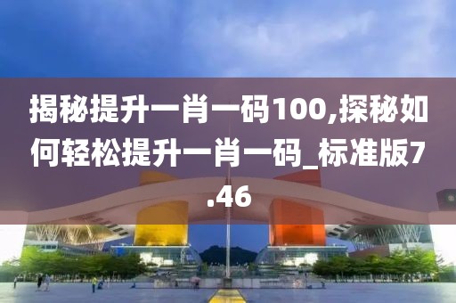 揭秘提升一肖一码100,探秘如何轻松提升一肖一码_标准版7.46