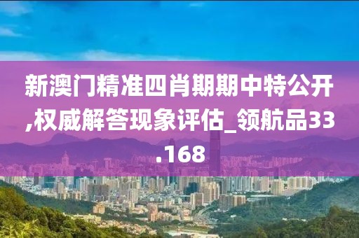 新澳门精准四肖期期中特公开,权威解答现象评估_领航品33.168
