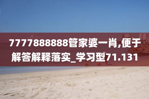 7777888888管家婆一肖,便于解答解释落实_学习型71.131