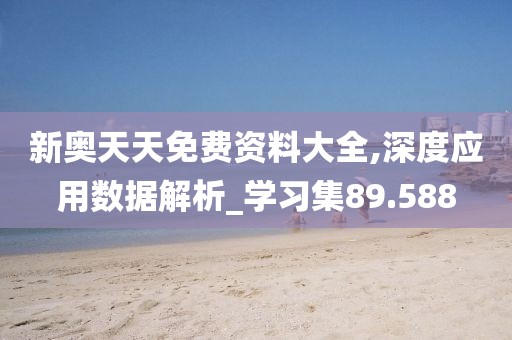 新奥天天免费资料大全,深度应用数据解析_学习集89.588