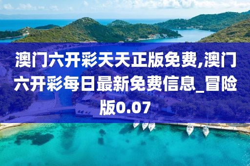 澳门六开彩天天正版免费,澳门六开彩每日最新免费信息_冒险版0.07
