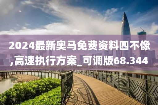 2024最新奥马免费资料四不像,高速执行方案_可调版68.344