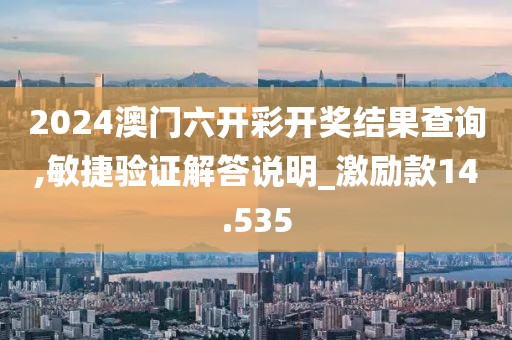 2024澳门六开彩开奖结果查询,敏捷验证解答说明_激励款14.535