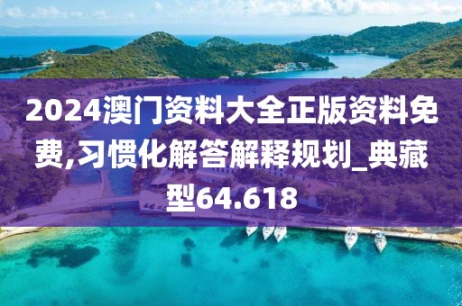 2024澳门资料大全正版资料免费,习惯化解答解释规划_典藏型64.618