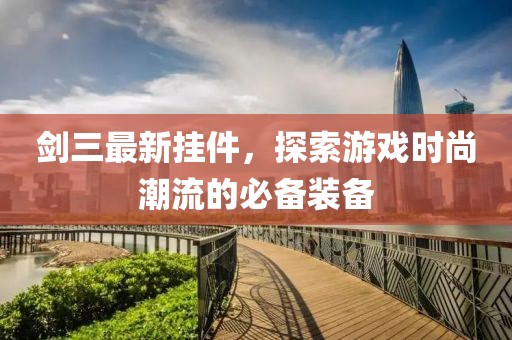 剑三最新挂件，探索游戏时尚潮流的必备装备