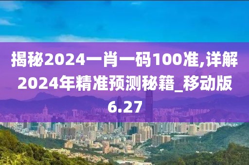 揭秘2024一肖一码100准,详解2024年精准预测秘籍_移动版6.27