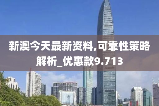 新澳今天最新资料,可靠性策略解析_优惠款9.713