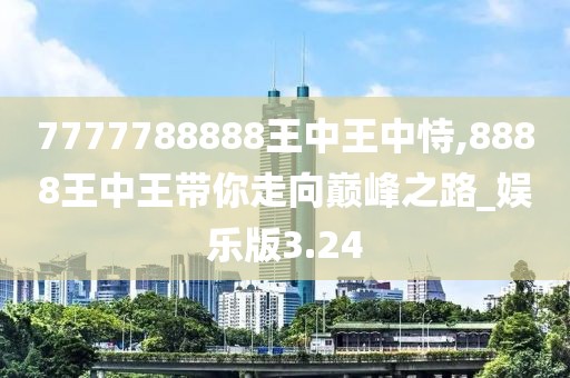 7777788888王中王中恃,8888王中王带你走向巅峰之路_娱乐版3.24