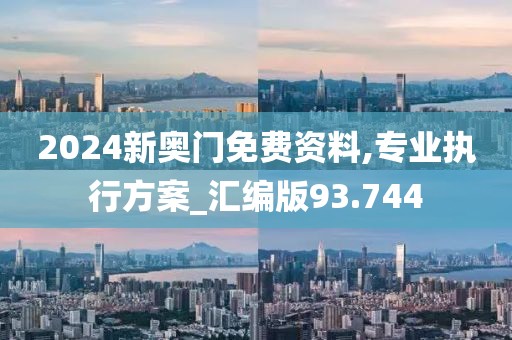 2024新奥门免费资料,专业执行方案_汇编版93.744