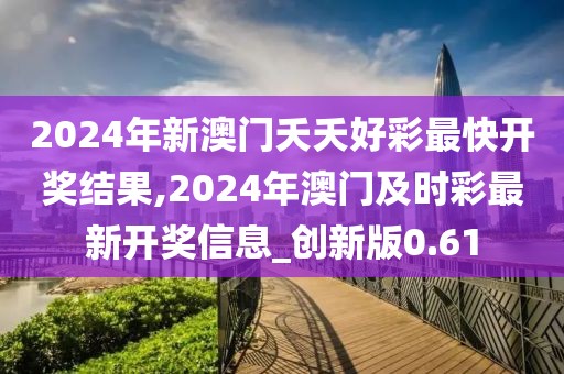 2024年新澳门夭夭好彩最快开奖结果,2024年澳门及时彩最新开奖信息_创新版0.61