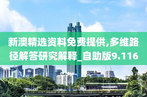 新澳精选资料免费提供,多维路径解答研究解释_自助版9.116