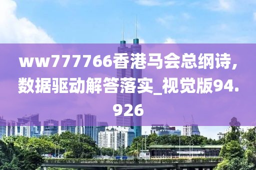 ww777766香港马会总纲诗,数据驱动解答落实_视觉版94.926