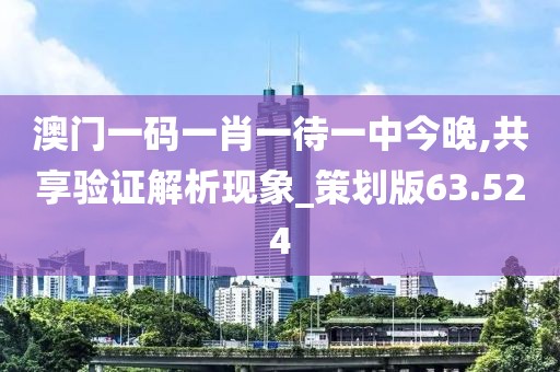 澳门一码一肖一待一中今晚,共享验证解析现象_策划版63.524
