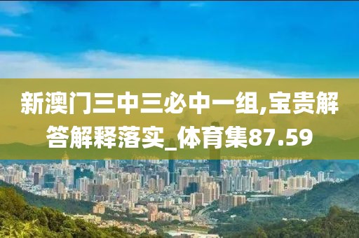 新澳门三中三必中一组,宝贵解答解释落实_体育集87.59