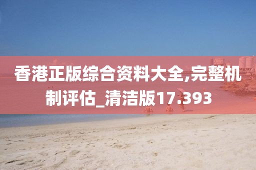 香港正版综合资料大全,完整机制评估_清洁版17.393