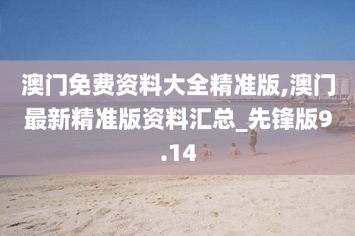 澳门免费资料大全精准版,澳门最新精准版资料汇总_先锋版9.14
