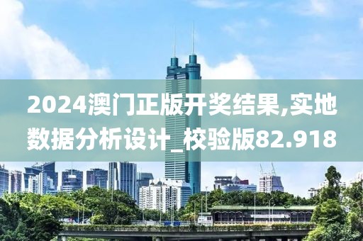 2024澳门正版开奖结果,实地数据分析设计_校验版82.918