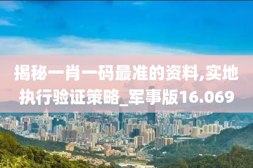 揭秘一肖一码最准的资料,实地执行验证策略_军事版16.069