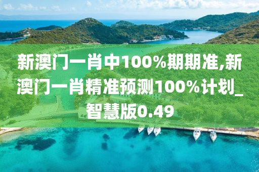 新澳门一肖中100%期期准,新澳门一肖精准预测100%计划_智慧版0.49