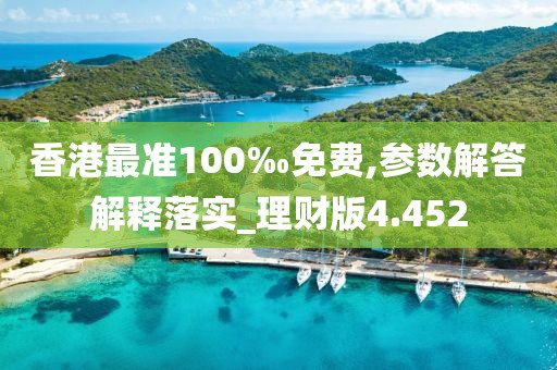 香港最准100‰免费,参数解答解释落实_理财版4.452