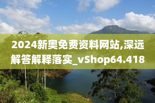 2024新奥免费资料网站,深远解答解释落实_vShop64.418