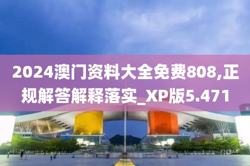 2024澳门资料大全免费808,正规解答解释落实_XP版5.471