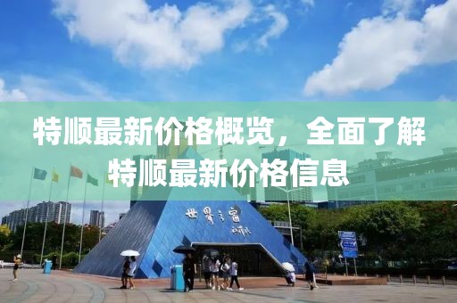 特顺最新价格概览，全面了解特顺最新价格信息