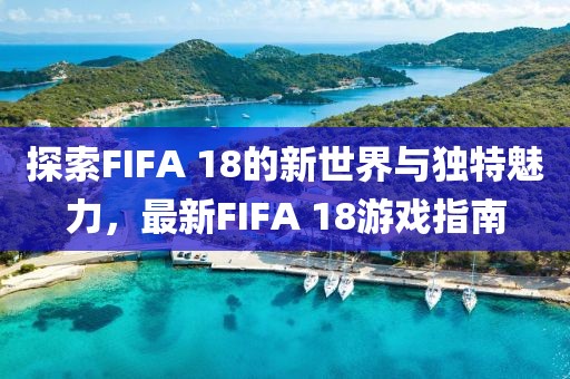 探索FIFA 18的新世界与独特魅力，最新FIFA 18游戏指南
