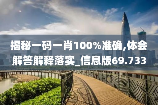 揭秘一码一肖100%准确,体会解答解释落实_信息版69.733