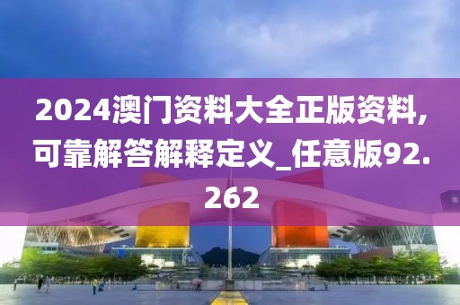 2024澳门资料大全正版资料,可靠解答解释定义_任意版92.262