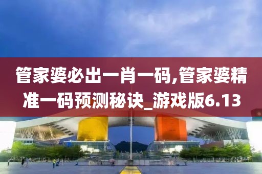 管家婆必出一肖一码,管家婆精准一码预测秘诀_游戏版6.13