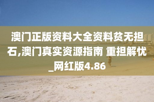 澳门正版资料大全资料贫无担石,澳门真实资源指南 重担解忧_网红版4.86