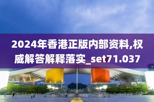 2024年香港正版内部资料,权威解答解释落实_set71.037