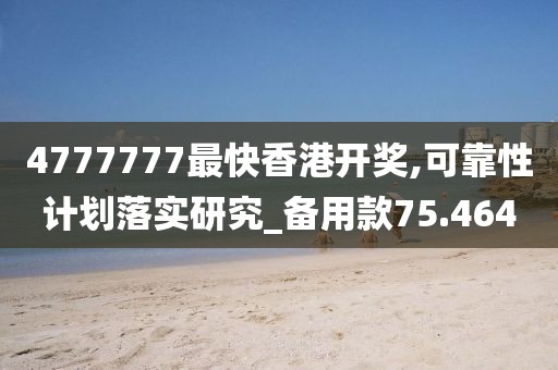 4777777最快香港开奖,可靠性计划落实研究_备用款75.464