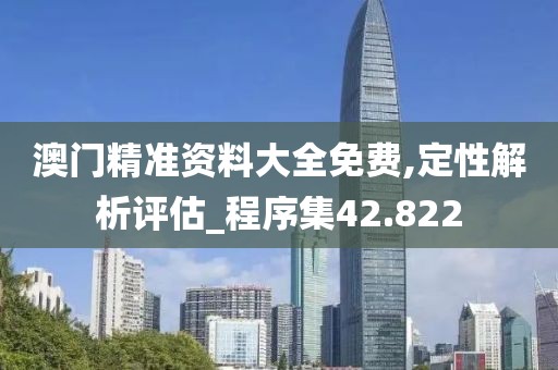 澳门精准资料大全免费,定性解析评估_程序集42.822