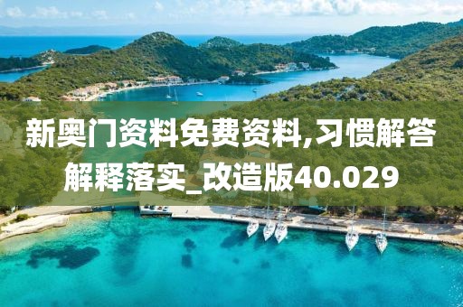 新奥门资料免费资料,习惯解答解释落实_改造版40.029