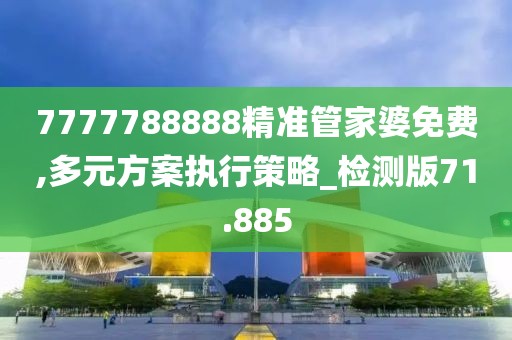 7777788888精准管家婆免费,多元方案执行策略_检测版71.885