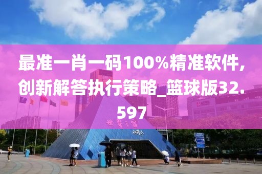 最准一肖一码100%精准软件,创新解答执行策略_篮球版32.597