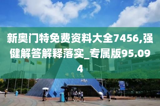 新奥门特免费资料大全7456,强健解答解释落实_专属版95.094