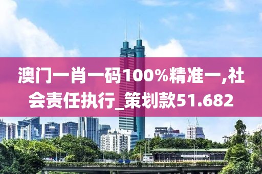澳门一肖一码100%精准一,社会责任执行_策划款51.682