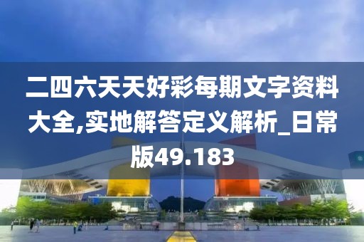 二四六天天好彩每期文字资料大全,实地解答定义解析_日常版49.183