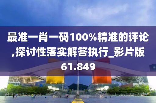 最准一肖一码100%精准的评论,探讨性落实解答执行_影片版61.849