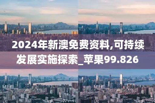 2024年新澳免费资料,可持续发展实施探索_苹果99.826